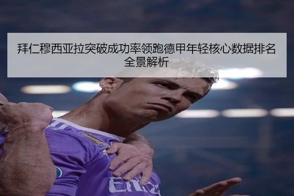 拜仁穆西亚拉突破成功率领跑德甲年轻核心数据排名全景解析