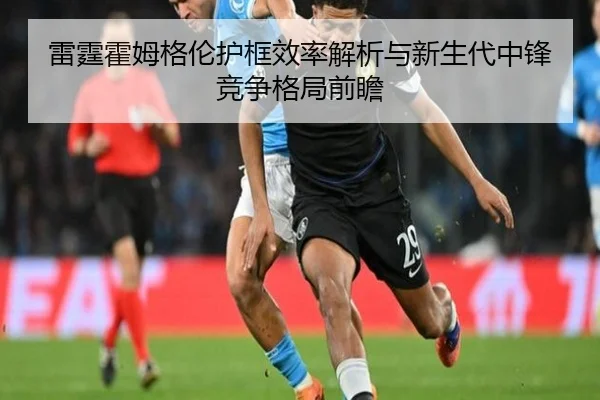 雷霆霍姆格伦护框效率解析与新生代中锋竞争格局前瞻